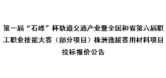 第一屆“石峰”杯軌道交通產(chǎn)業(yè)暨全國和省第六屆職工職業(yè)技能大賽（部分項目）株洲選拔賽用材料項目投標(biāo)報價公告